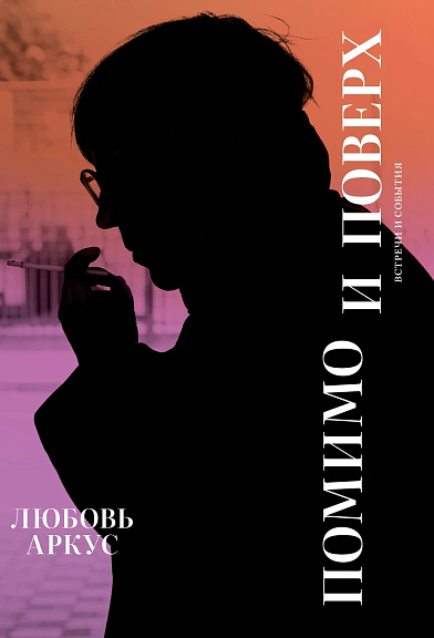 Любовь Аркус. Помимо и поверх. Встречи и события